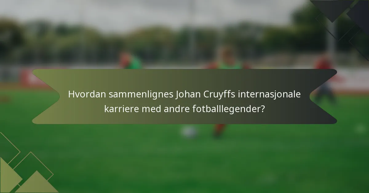 Hvordan sammenlignes Johan Cruyffs internasjonale karriere med andre fotballlegender?