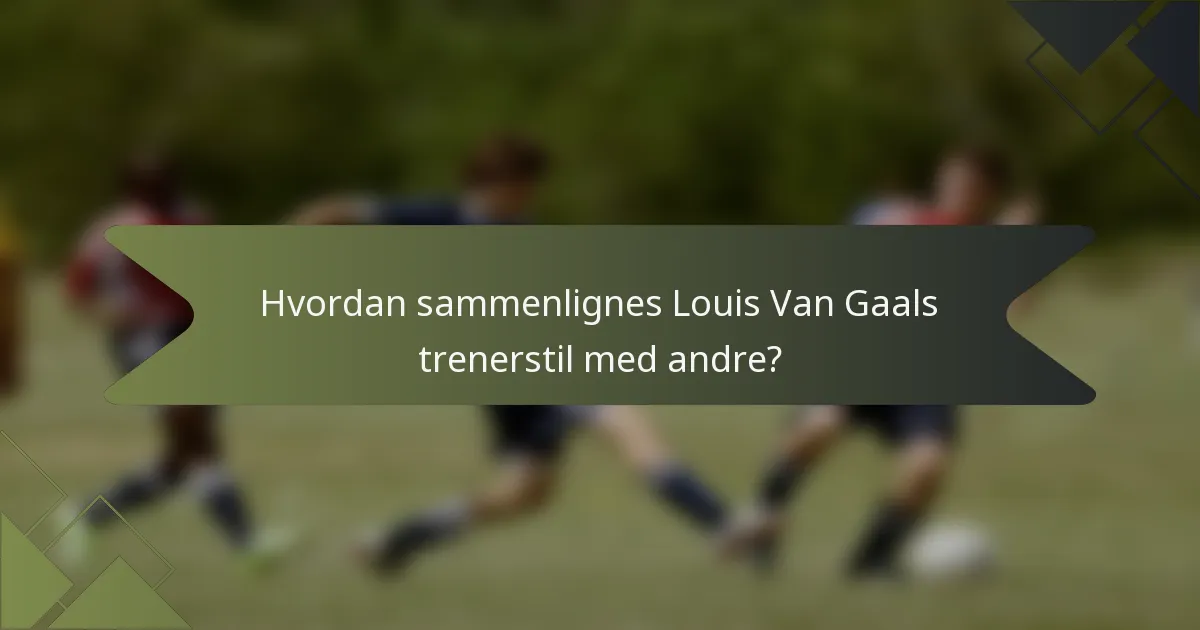 Hvordan sammenlignes Louis Van Gaals trenerstil med andre?