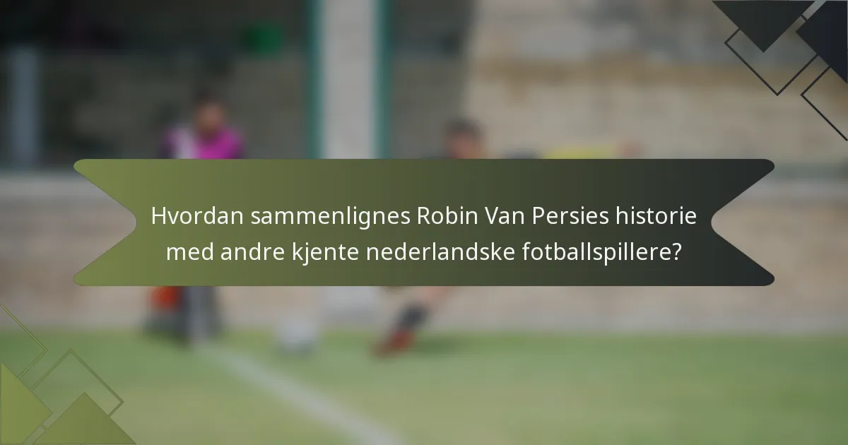 Hvordan sammenlignes Robin Van Persies historie med andre kjente nederlandske fotballspillere?