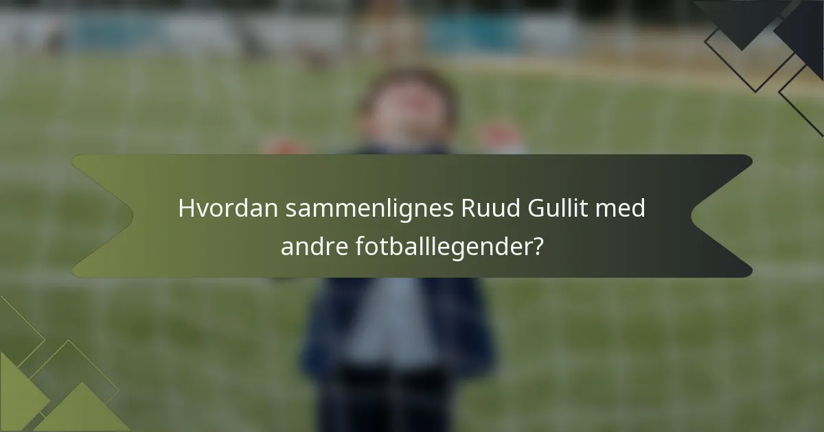 Hvordan sammenlignes Ruud Gullit med andre fotballlegender?