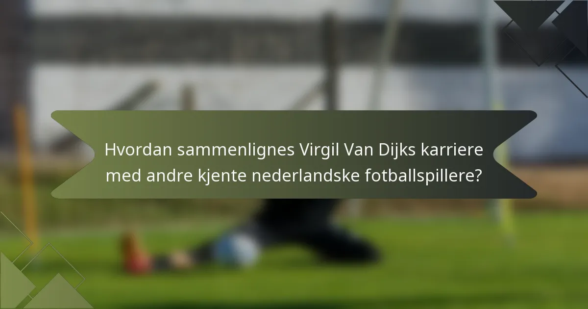 Hvordan sammenlignes Virgil Van Dijks karriere med andre kjente nederlandske fotballspillere?