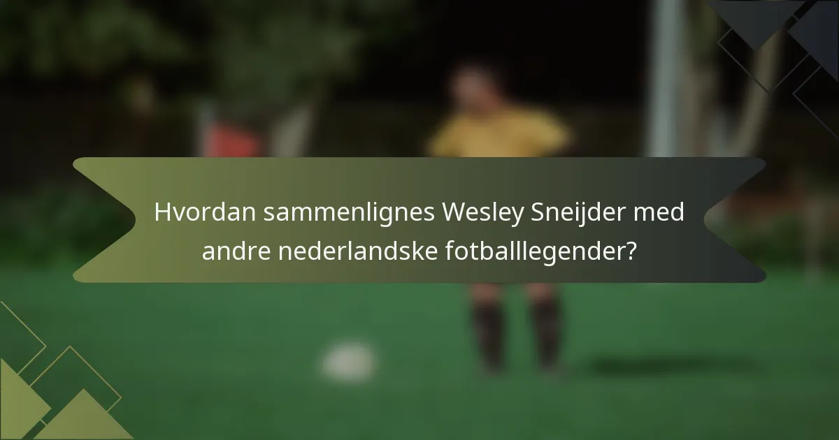 Hvordan sammenlignes Wesley Sneijder med andre nederlandske fotballlegender?