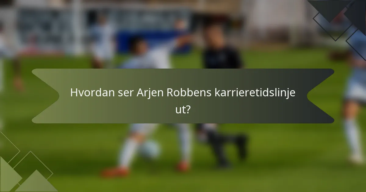 Hvordan ser Arjen Robbens karrieretidslinje ut?