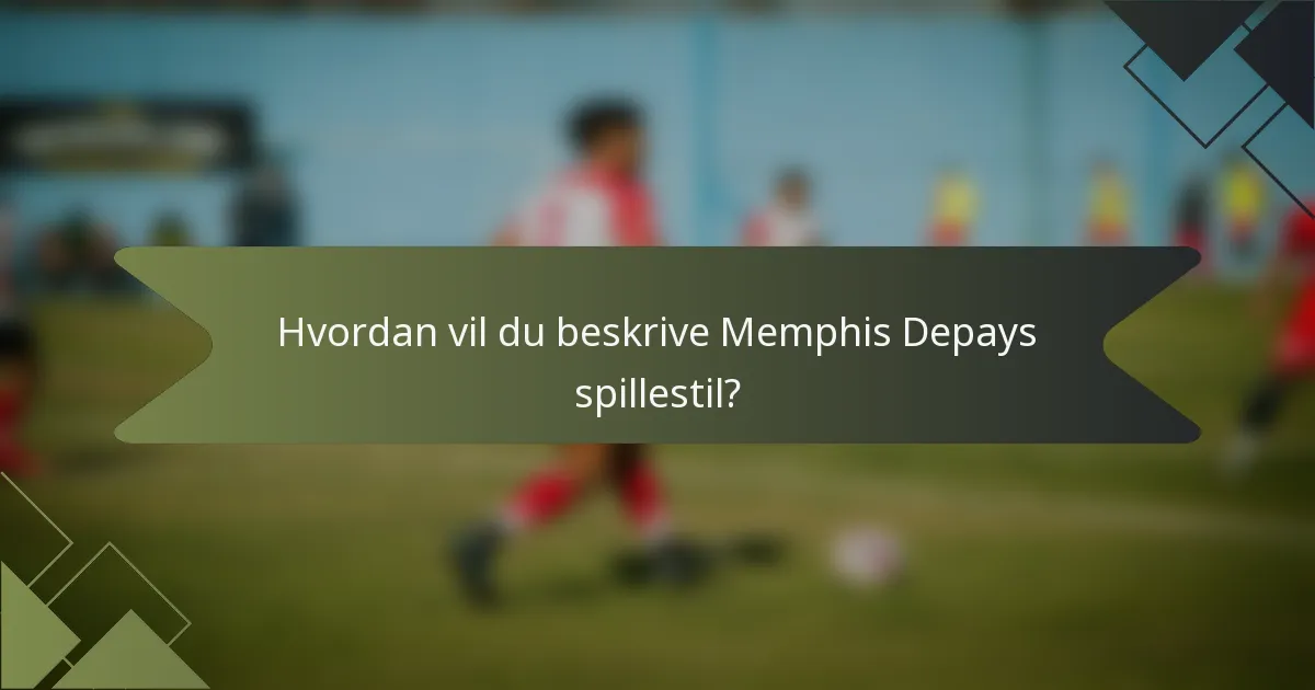 Hvordan vil du beskrive Memphis Depays spillestil?